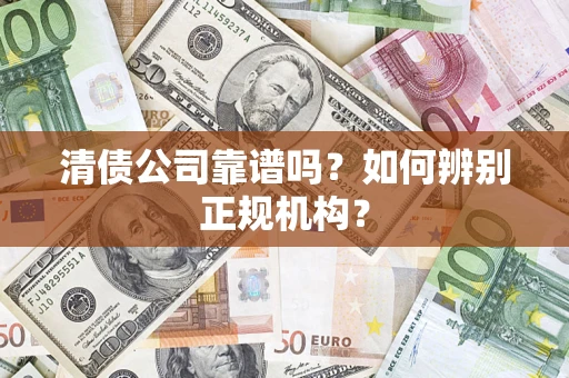 武汉清债公司靠谱吗？如何辨别正规机构？
