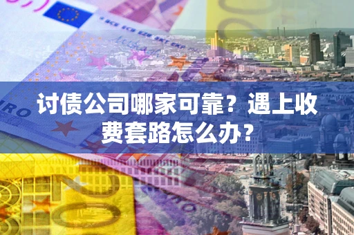 武汉讨债公司哪家可靠？遇上收费套路怎么办？
