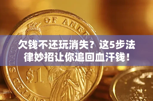 武汉欠钱不还玩消失？这5步法律妙招让你追回血汗钱！