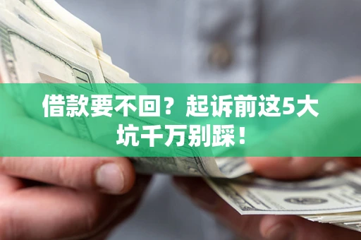 武汉借款要不回？起诉前这5大坑千万别踩！