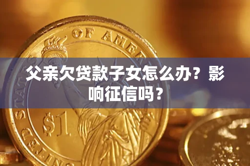 武汉父亲欠贷款子女怎么办？影响征信吗？