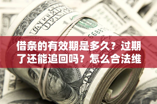 武汉借条的有效期是多久？过期了还能追回吗？怎么合法维权？