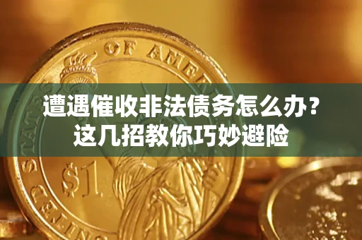 武汉遭遇催收非法债务怎么办？这几招教你巧妙避险