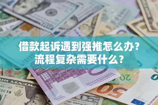 武汉借款起诉遇到强推怎么办？流程复杂需要什么？