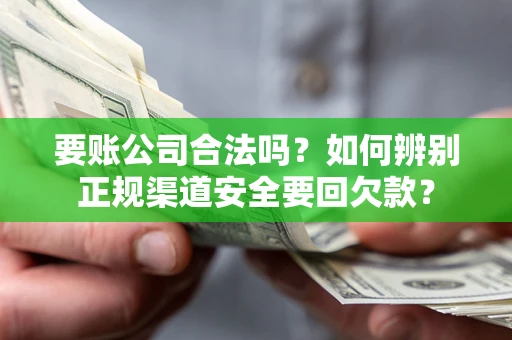 武汉要账公司合法吗？如何辨别正规渠道安全要回欠款？