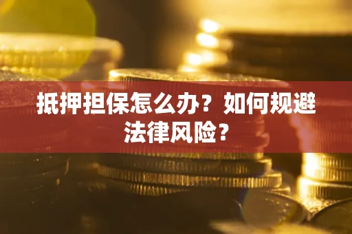 武汉抵押担保怎么办？如何规避法律风险？