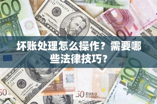 武汉坏账处理怎么操作？需要哪些法律技巧？