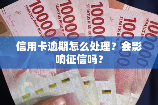武汉信用卡逾期怎么处理？会影响征信吗？
