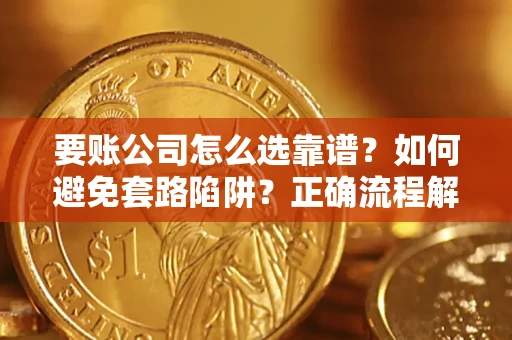 武汉要账公司怎么选靠谱？如何避免套路陷阱？正确流程解析