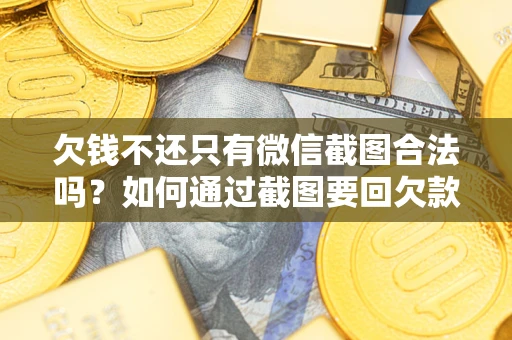 武汉欠钱不还只有微信截图合法吗？如何通过截图要回欠款？