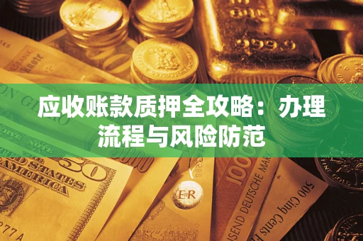 武汉应收账款质押全攻略：办理流程与风险防范