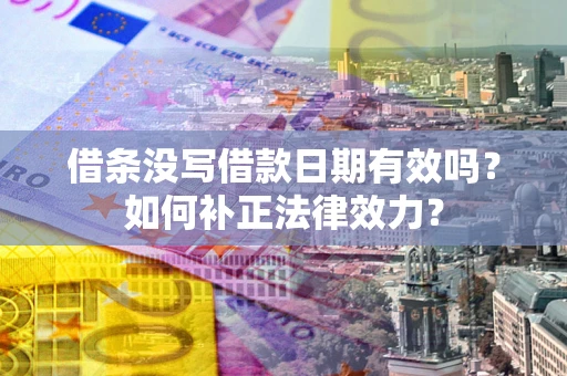 武汉借条没写借款日期有效吗？如何补正法律效力？