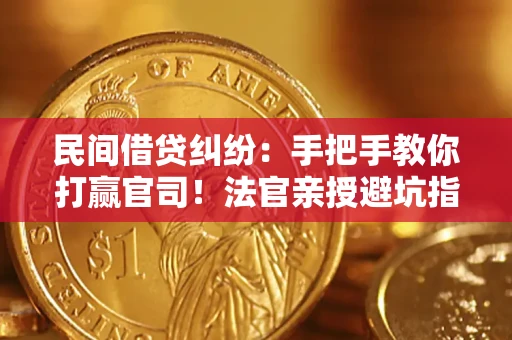 武汉民间借贷纠纷：手把手教你打赢官司！法官亲授避坑指南