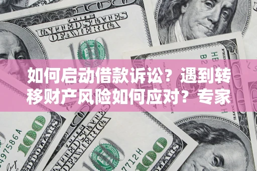 武汉如何启动借款诉讼？遇到转移财产风险如何应对？专家解局支招