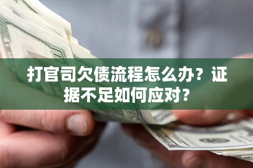 武汉打官司欠债流程怎么办？证据不足如何应对？