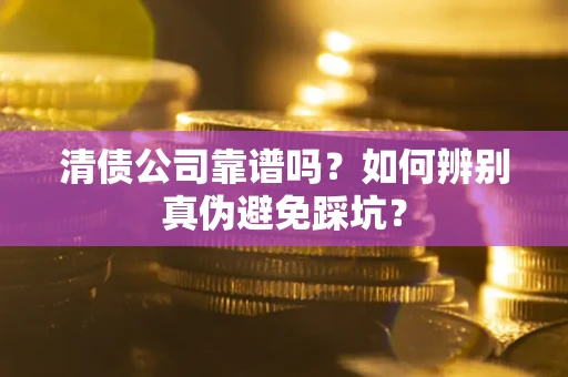 武汉清债公司靠谱吗？如何辨别真伪避免踩坑？