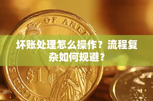 武汉坏账处理怎么操作？流程复杂如何规避？