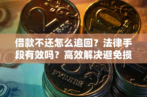 武汉借款不还怎么追回？法律手段有效吗？高效解决避免损失