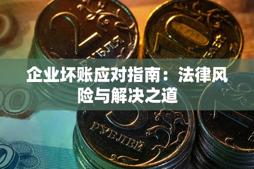 武汉企业坏账应对指南：法律风险与解决之道