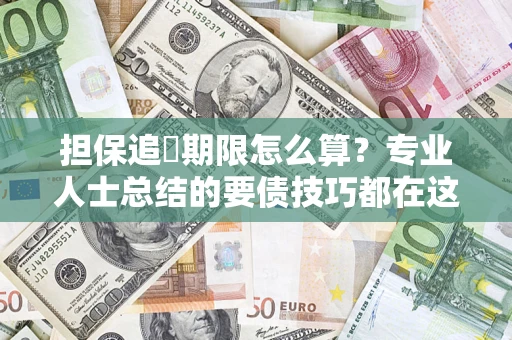 武汉担保追償期限怎么算？专业人士总结的要债技巧都在这里了