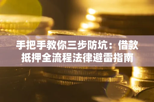 武汉手把手教你三步防坑：借款抵押全流程法律避雷指南
