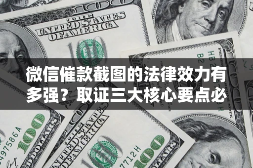 武汉微信催款截图的法律效力有多强？取证三大核心要点必须知道！