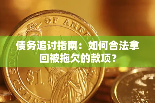 武汉债务追讨指南：如何合法拿回被拖欠的款项？