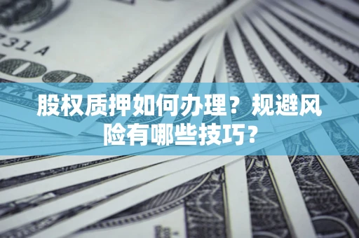 武汉股权质押如何办理？规避风险有哪些技巧？