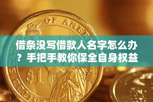 武汉借条没写借款人名字怎么办？手把手教你保全自身权益