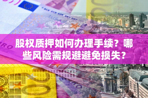 武汉股权质押如何办理手续？哪些风险需规避避免损失？