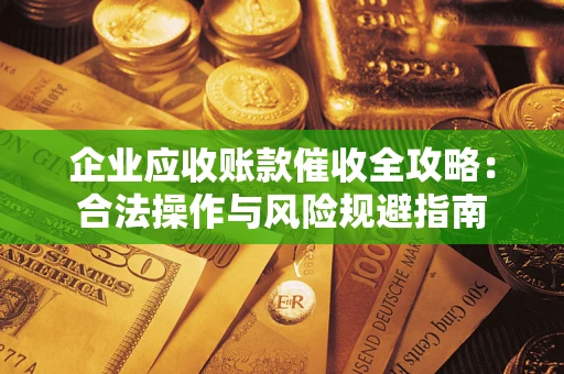 武汉企业应收账款催收全攻略：合法操作与风险规避指南