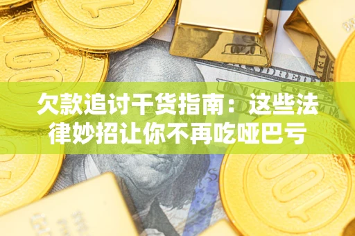 武汉欠款追讨干货指南：这些法律妙招让你不再吃哑巴亏