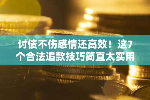 武汉讨债不伤感情还高效！这7个合法追款技巧简直太实用