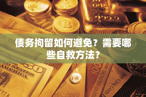 武汉债务拘留如何避免？需要哪些自救方法？