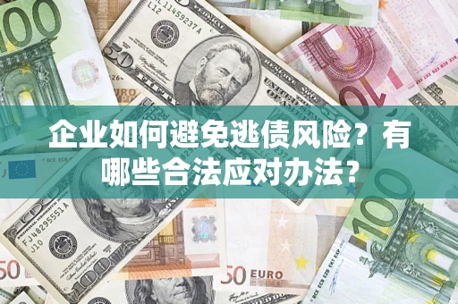 武汉企业如何避免逃债风险？有哪些合法应对办法？