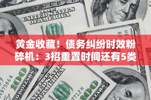 武汉黄金收藏！债务纠纷时效粉碎机：3招重置时间还有5类不设年限的特殊债务