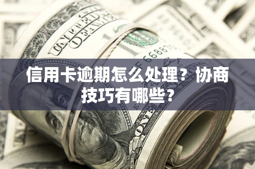 武汉信用卡逾期怎么处理？协商技巧有哪些？