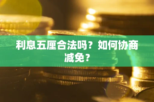 武汉利息五厘合法吗？如何协商减免？