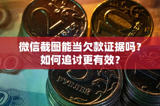 武汉微信截图能当欠款证据吗？如何追讨更有效？