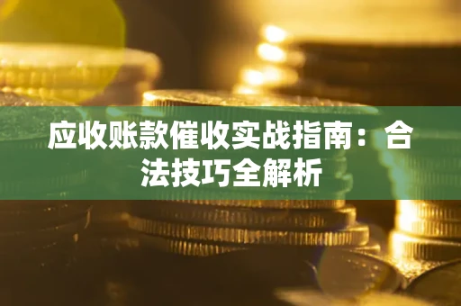 武汉应收账款催收实战指南：合法技巧全解析