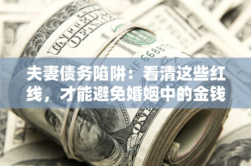 武汉夫妻债务陷阱：看清这些红线，才能避免婚姻中的金钱危机