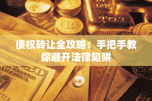 武汉债权转让全攻略：手把手教你避开法律陷阱