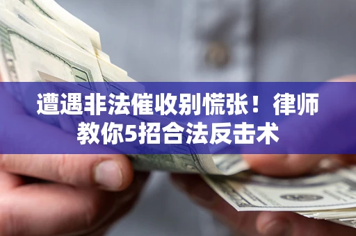 武汉遭遇非法催收别慌张！律师教你5招合法反击术