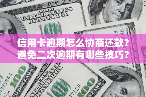 武汉信用卡逾期怎么协商还款？避免二次逾期有哪些技巧？