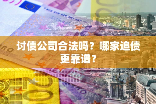 武汉讨债公司合法吗？哪家追债更靠谱？