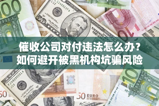 武汉催收公司对付违法怎么办？如何避开被黑机构坑骗风险