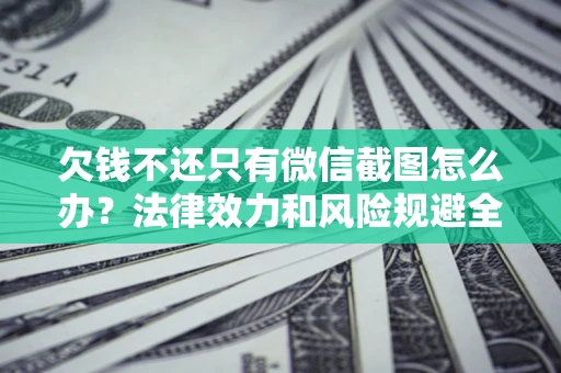 武汉欠钱不还只有微信截图怎么办？法律效力和风险规避全解析
