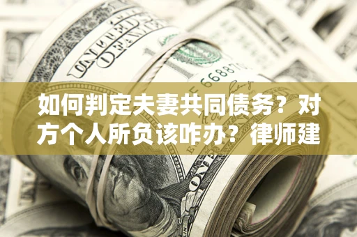 武汉如何判定夫妻共同债务？对方个人所负该咋办？律师建议