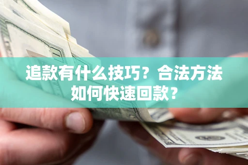 武汉追款有什么技巧？合法方法如何快速回款？