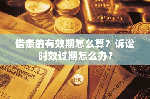 武汉借条的有效期怎么算？诉讼时效过期怎么办？